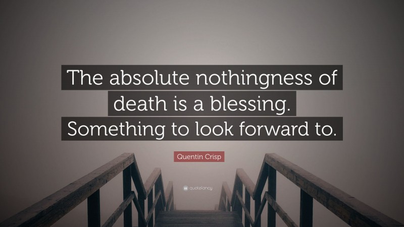 Quentin Crisp Quote: “The absolute nothingness of death is a blessing. Something to look forward to.”