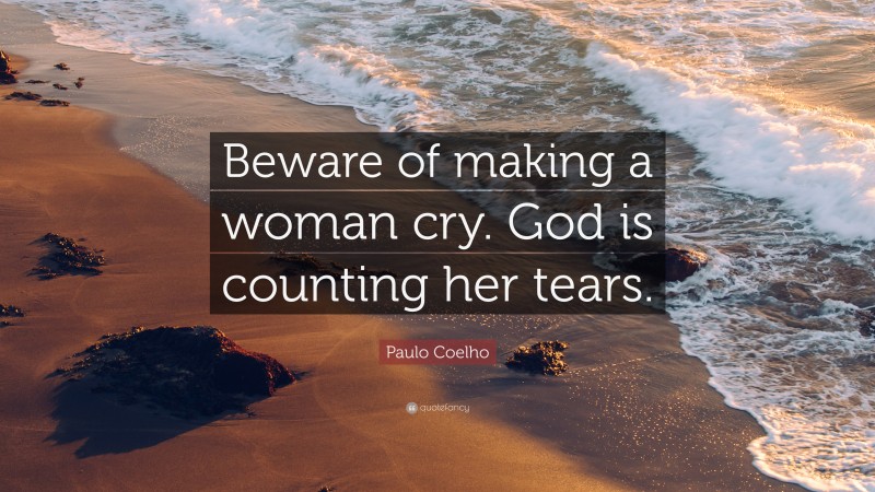Paulo Coelho Quote: “Beware of making a woman cry. God is counting her tears.”