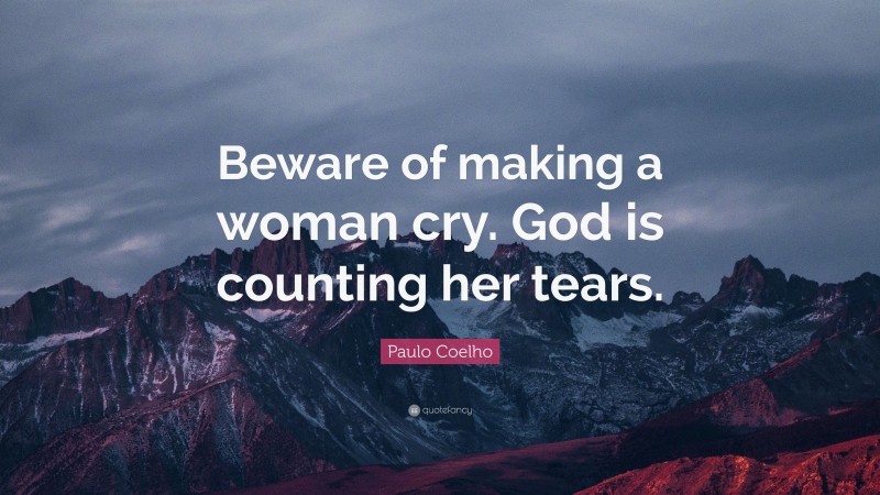 Paulo Coelho Quote: “Beware of making a woman cry. God is counting her tears.”