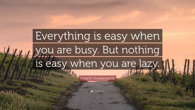Swami Vivekananda Quote: “Everything is easy when you are busy. But nothing is easy when you are lazy.”