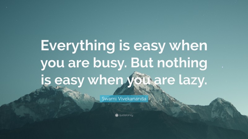 Swami Vivekananda Quote: “Everything is easy when you are busy. But nothing is easy when you are lazy.”