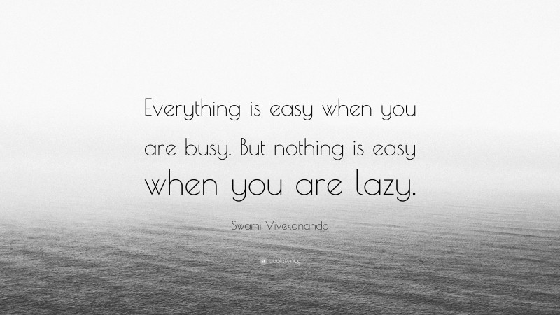 Swami Vivekananda Quote: “Everything is easy when you are busy. But nothing is easy when you are lazy.”