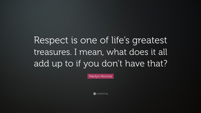 Marilyn Monroe Quote: “Respect is one of life’s greatest treasures. I mean, what does it all add up to if you don’t have that?”