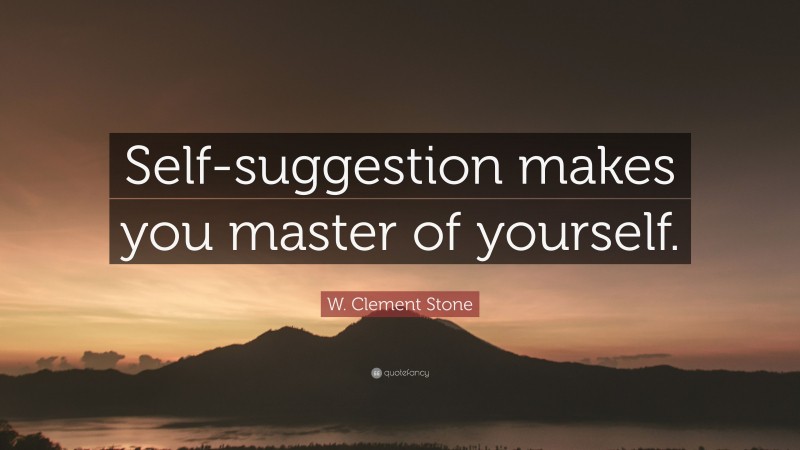 W. Clement Stone Quote: “Self-suggestion makes you master of yourself.”