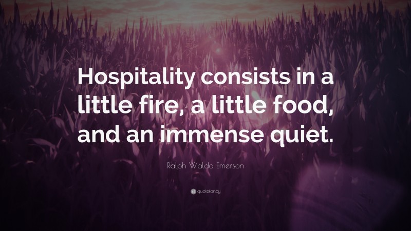 Ralph Waldo Emerson Quote: “Hospitality consists in a little fire, a little food, and an immense quiet.”