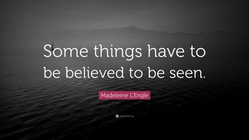 Madeleine L'Engle Quote: “Some things have to be believed to be seen.”