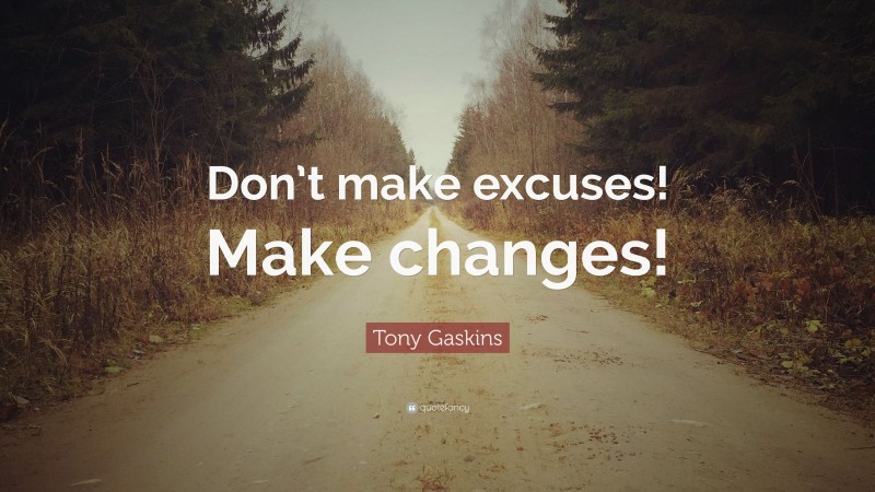 Tony Gaskins Quote: “Don’t make excuses! Make changes!”