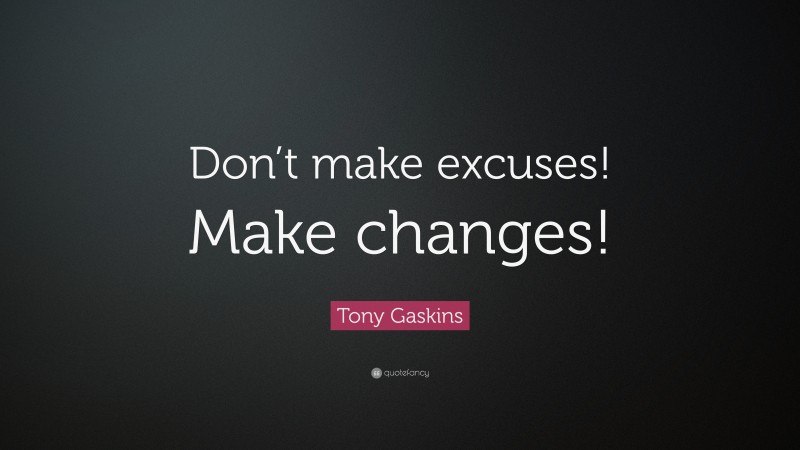 Tony Gaskins Quote: “Don’t make excuses! Make changes!”