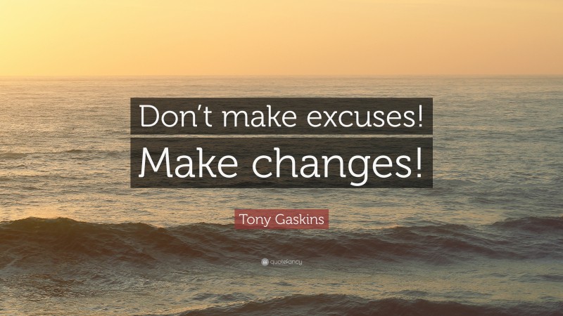 Tony Gaskins Quote: “Don’t make excuses! Make changes!”
