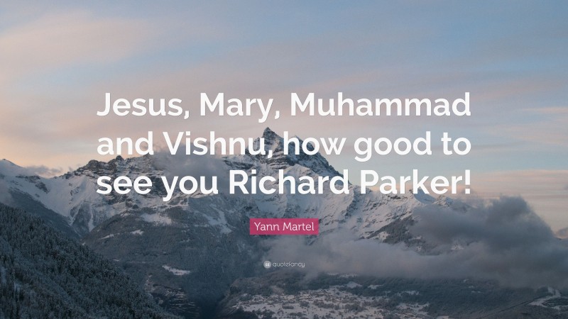 Yann Martel Quote: “Jesus, Mary, Muhammad and Vishnu, how good to see you Richard Parker!”