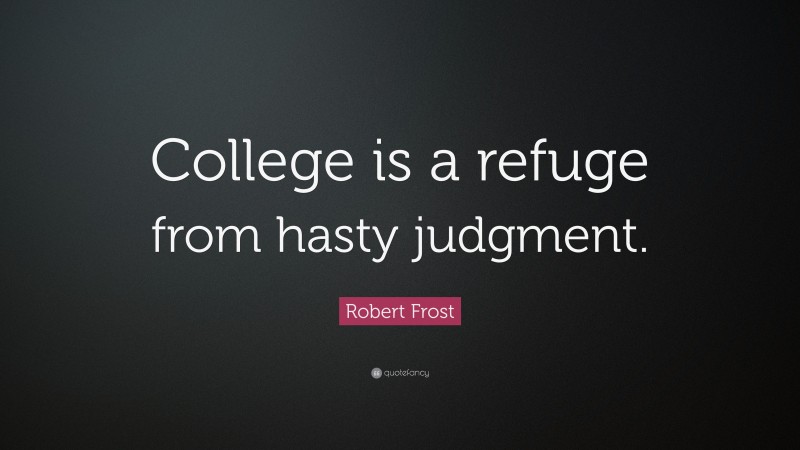 Robert Frost Quote: “College is a refuge from hasty judgment.”