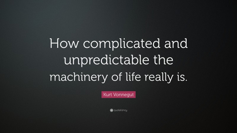 Kurt Vonnegut Quote: “How complicated and unpredictable the machinery of life really is.”