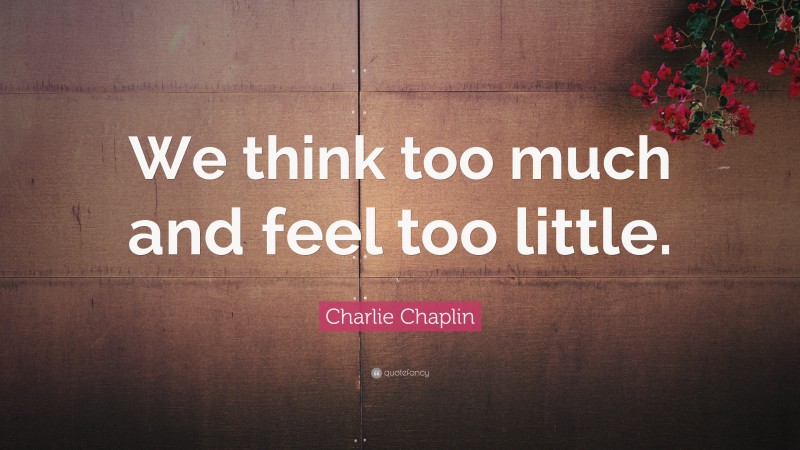 Charlie Chaplin Quote: “We think too much and feel too little.”