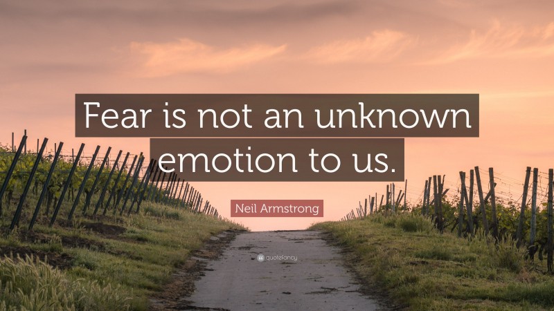 Neil Armstrong Quote: “Fear is not an unknown emotion to us.”