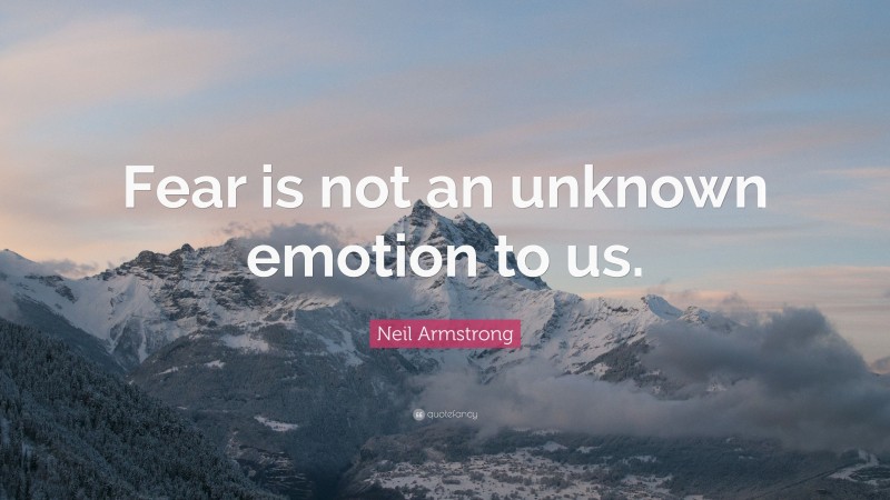 Neil Armstrong Quote: “Fear is not an unknown emotion to us.”
