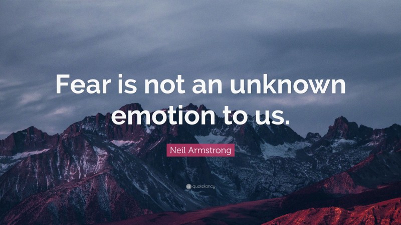 Neil Armstrong Quote: “Fear is not an unknown emotion to us.”