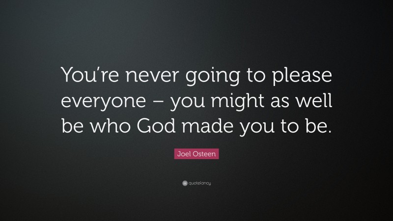 Joel Osteen Quote: “You’re never going to please everyone – you might as well be who God made you to be.”