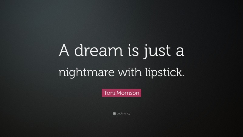 Toni Morrison Quote: “A dream is just a nightmare with lipstick.”