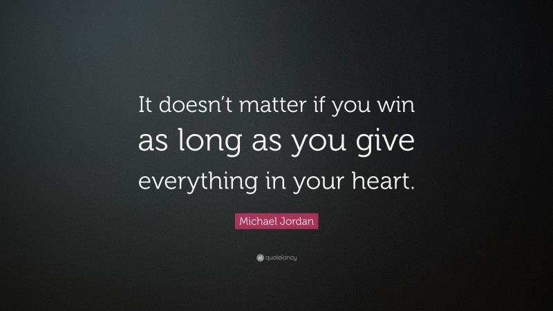 Michael Jordan Quote: “It doesn’t matter if you win as long as you give everything in your heart.”