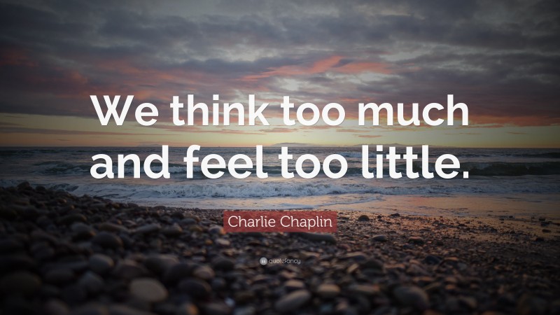 Charlie Chaplin Quote: “We think too much and feel too little.”