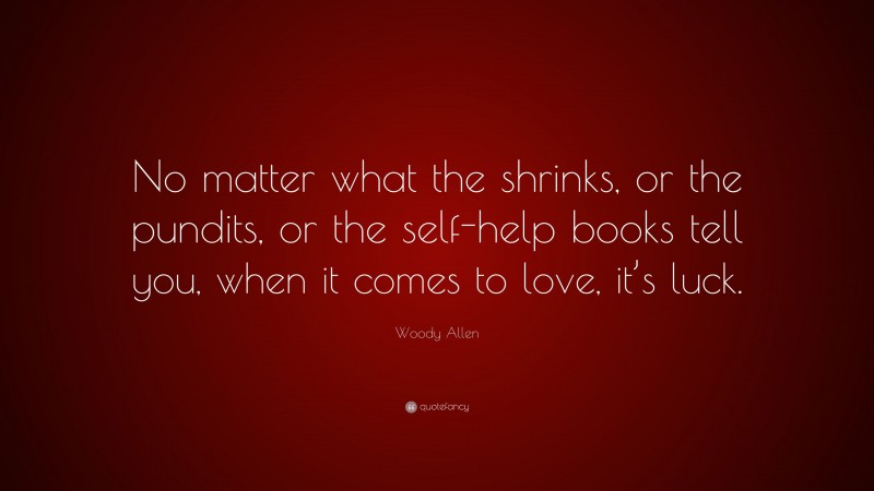 Woody Allen Quote: “No matter what the shrinks, or the pundits, or the self-help books tell you, when it comes to love, it’s luck.”