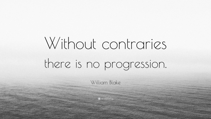 William Blake Quote: “Without contraries there is no progression.”