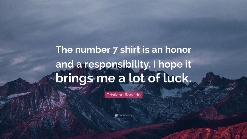 Cristiano Ronaldo Quote: “The number 7 shirt is an honor and a responsibility. I hope it brings me a lot of luck.”