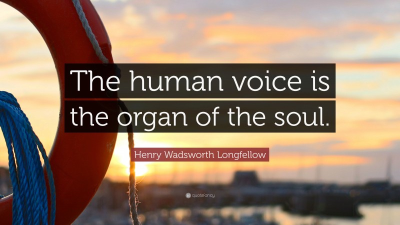 Henry Wadsworth Longfellow Quote: “The human voice is the organ of the soul.”