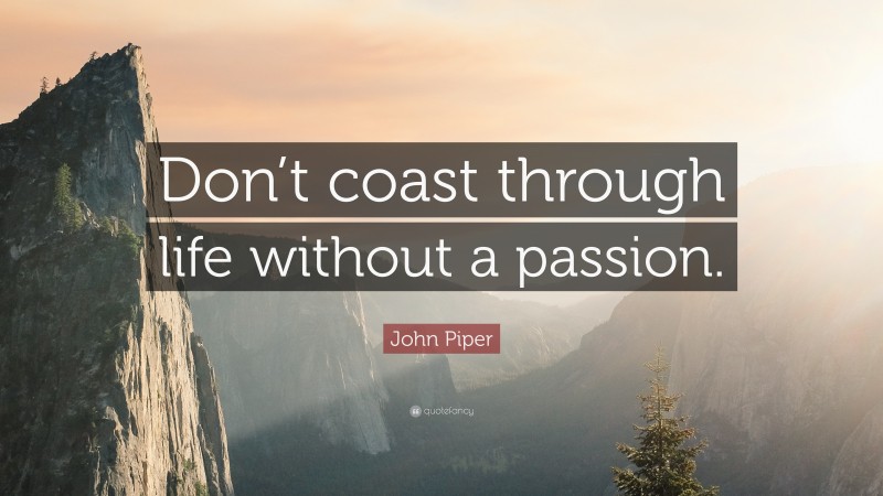 John Piper Quote: “Don’t coast through life without a passion.”