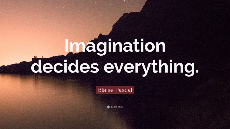 Blaise Pascal Quote: “Imagination decides everything.”
