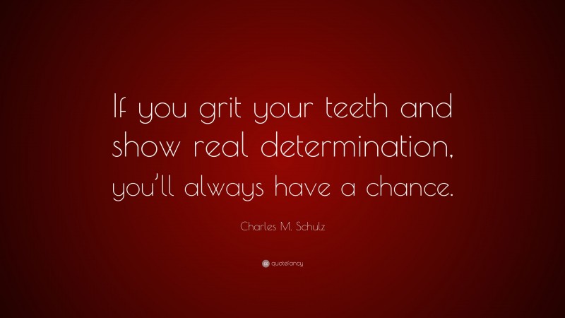 Charles M. Schulz Quote: “If you grit your teeth and show real determination, you’ll always have a chance.”