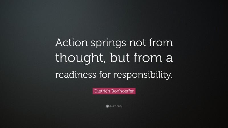 Dietrich Bonhoeffer Quote: “Action springs not from thought, but from a readiness for responsibility.”