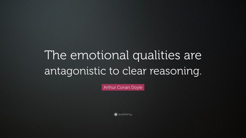 Arthur Conan Doyle Quote: “The emotional qualities are antagonistic to clear reasoning.”