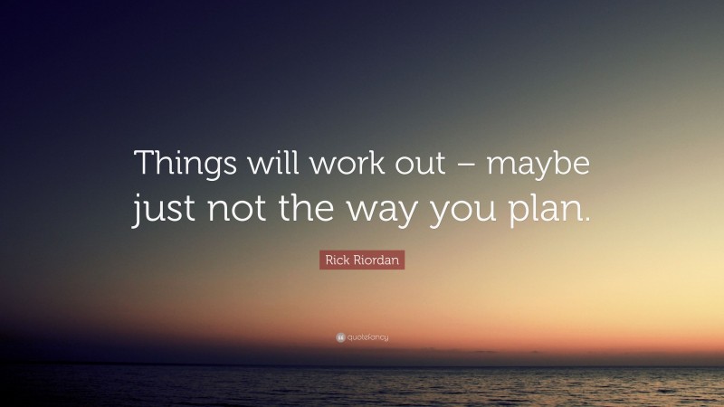 Rick Riordan Quote: “Things will work out – maybe just not the way you plan.”