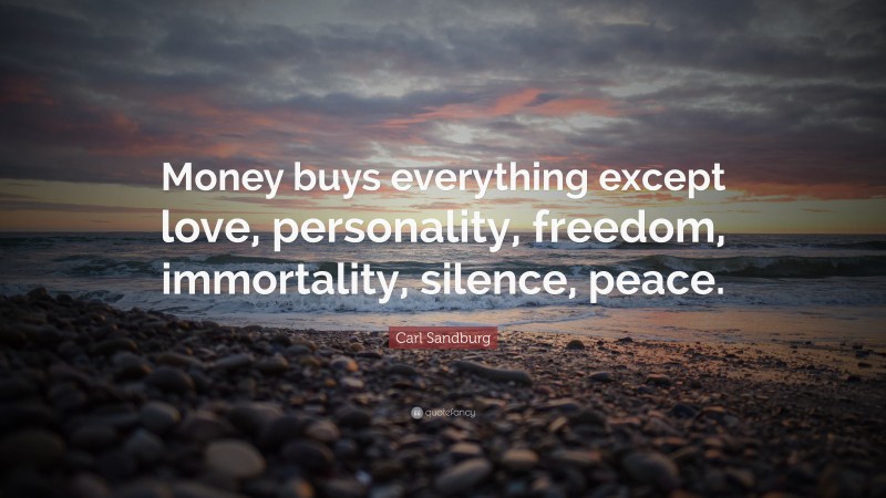 Carl Sandburg Quote: “Money buys everything except love, personality, freedom, immortality, silence, peace.”