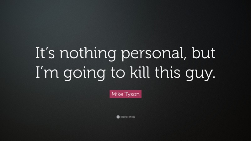 Mike Tyson Quote: “It’s nothing personal, but I’m going to kill this guy.”