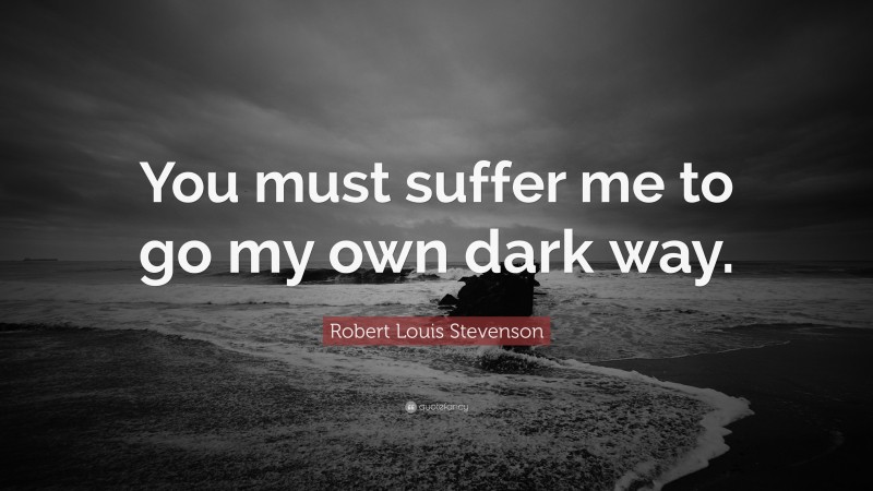 Robert Louis Stevenson Quote: “You must suffer me to go my own dark way.”