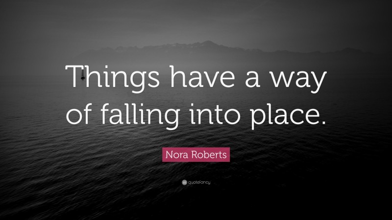 Nora Roberts Quote: “Things have a way of falling into place.”