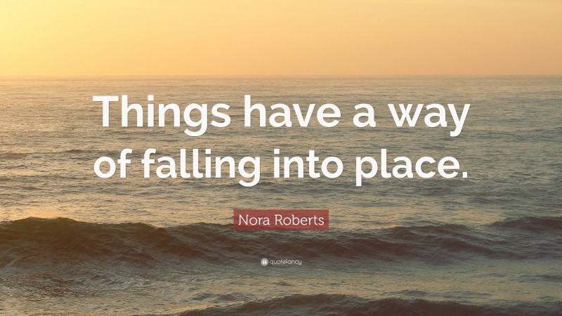 Nora Roberts Quote: “Things have a way of falling into place.”