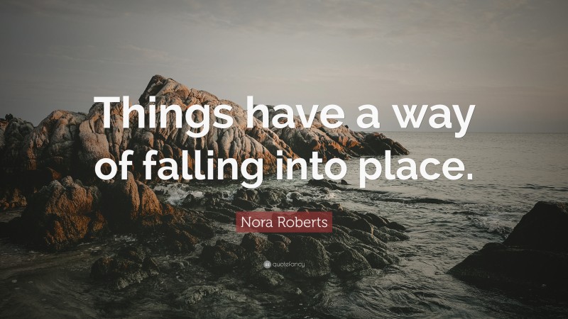 Nora Roberts Quote: “Things have a way of falling into place.”