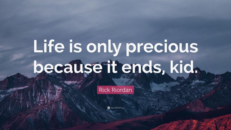 Rick Riordan Quote: “Life is only precious because it ends, kid.”
