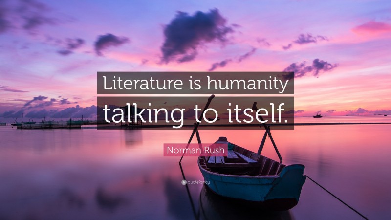 Norman Rush Quote: “Literature is humanity talking to itself.”