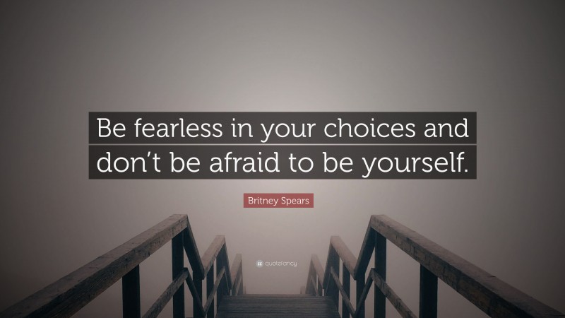 Britney Spears Quote: “Be fearless in your choices and don’t be afraid to be yourself.”