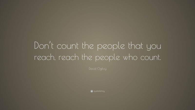 David Ogilvy Quote: “Don’t count the people that you reach, reach the people who count.”