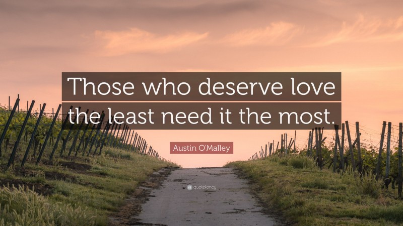 Austin O'Malley Quote: “Those who deserve love the least need it the most.”