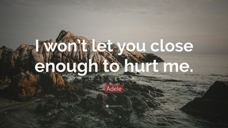 Adele Quote: “I won’t let you close enough to hurt me.”