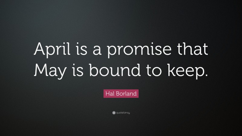Hal Borland Quote: “April is a promise that May is bound to keep.”
