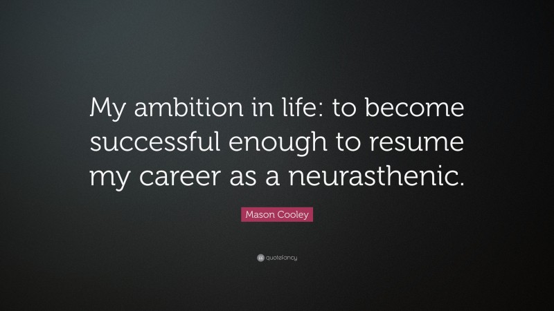 Mason Cooley Quote: “My ambition in life: to become successful enough to resume my career as a neurasthenic.”