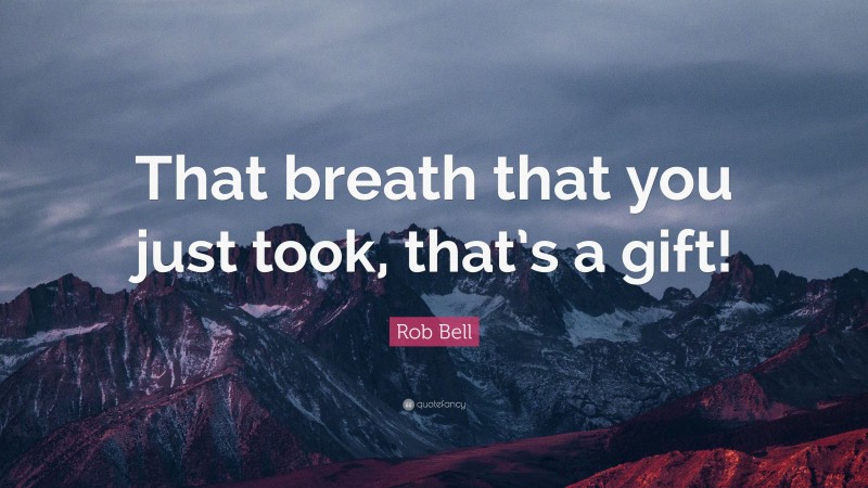 Rob Bell Quote: “That breath that you just took, that’s a gift!”