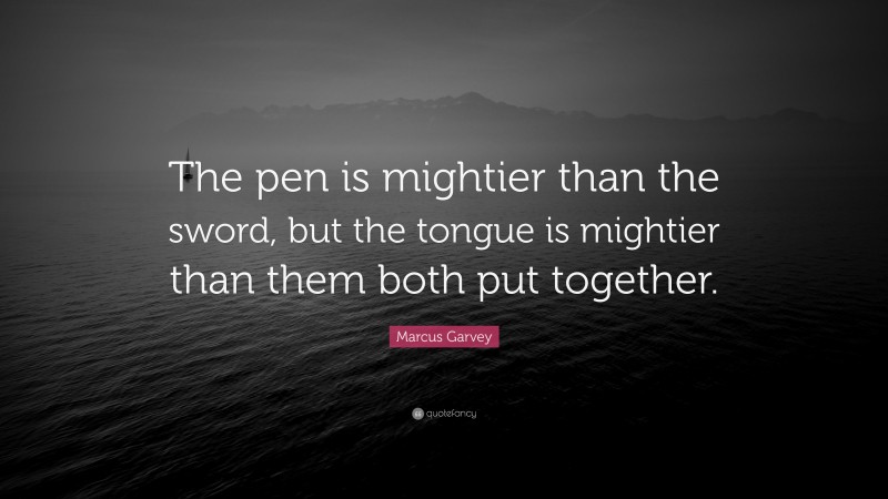 Marcus Garvey Quote: “The pen is mightier than the sword, but the tongue is mightier than them both put together.”